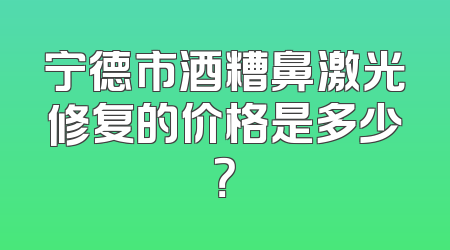 宁德市酒糟鼻激光修复的价格是多少？
