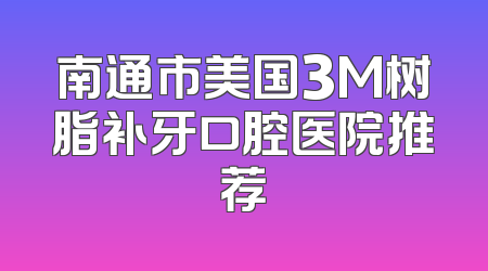 南通市美国3M树脂补牙口腔医院推荐