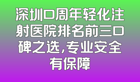 深圳口周年轻化注射医院排名前三口碑之选，专业安全有保障