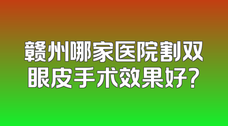 赣州哪家医院割双眼皮手术效果好？