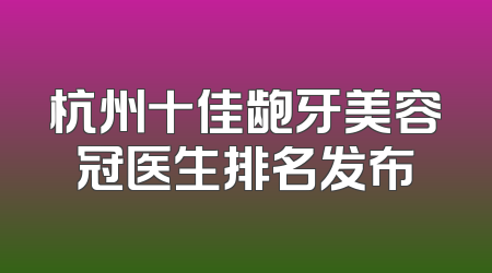 杭州十佳龅牙美容冠医生排名发布
