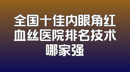 全国十佳内眼角红血丝医院排名技术哪家强