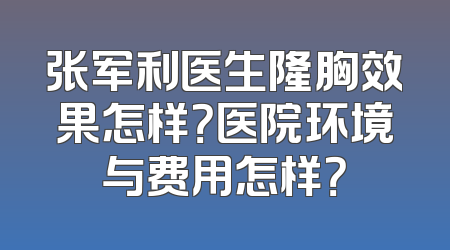 张军利医生隆胸效果怎样？医院环境与费用怎样？