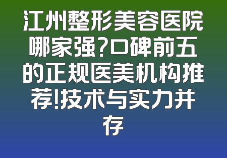 江州整形美容医院哪家强？口碑前五的正规医美机构推荐！技术与实力并存