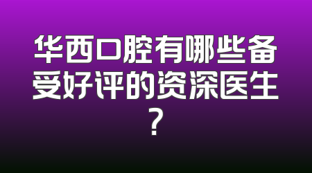 华西口腔有哪些备受好评的资深医生？