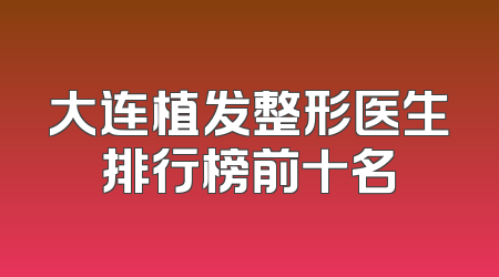 大连植发整形医生排行榜前十名