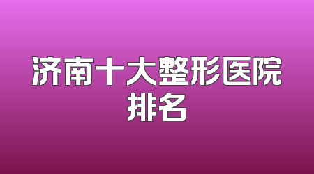 济南十大整形医院排名