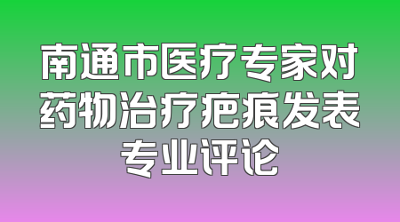 南通市医疗专家对药物治疗疤痕发表专业评论
