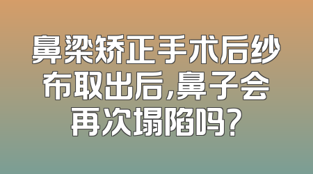鼻梁矫正手术后纱布取出后，鼻子会再次塌陷吗？