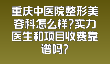 重庆中医院整形美容科怎么样？实力医生和项目收费靠谱吗？