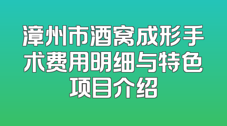漳州市酒窝成形手术费用明细与特色项目介绍