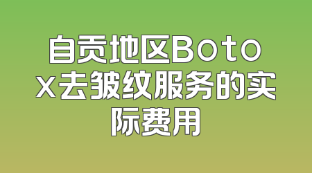 自贡地区Botox去皱纹服务的实际费用