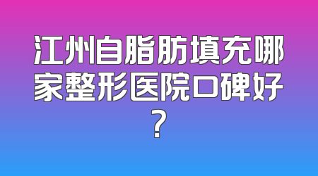 江州自脂肪填充哪家整形医院口碑好？