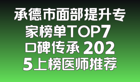承德市面部提升专家榜单TOP7 口碑传承 2025上榜医师推荐
