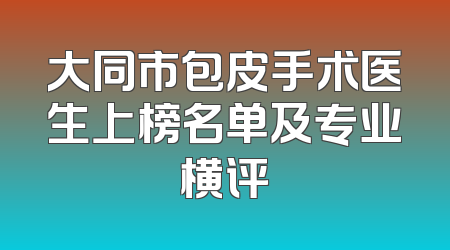 大同市包皮手术医生上榜名单及专业横评