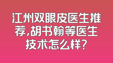 江州双眼皮医生推荐，胡书翰等医生技术怎么样？