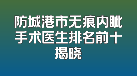 防城港市无痕内眦手术医生排名前十揭晓