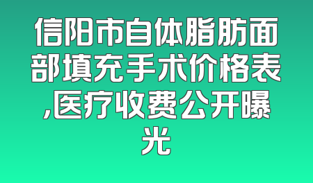 信阳市自体脂肪面部填充手术价格表，医疗收费公开曝光