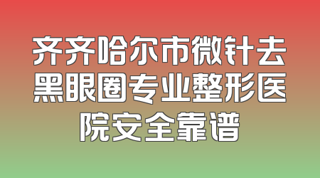齐齐哈尔市微针去黑眼圈专业整形医院安全靠谱