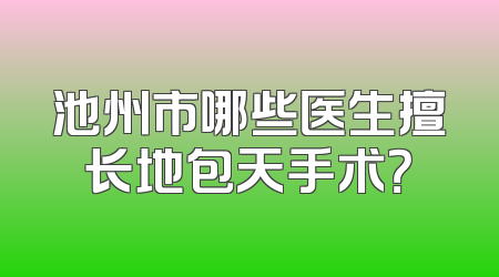 池州市哪些医生擅长地包天手术？