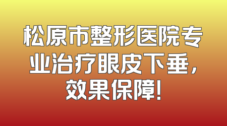松原市整形医院专业治疗眼皮下垂，效果保障！