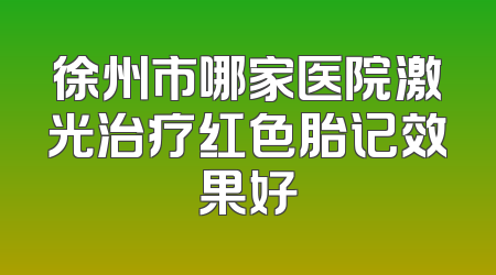 徐州市哪家医院激光治疗红色胎记效果好