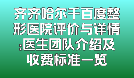 齐齐哈尔千百度整形医院评价与详情：医生团队介绍及收费标准一览