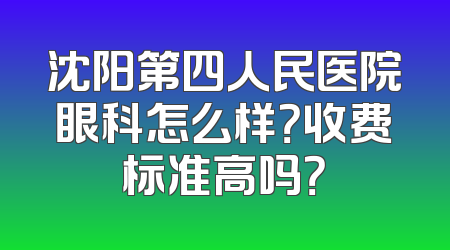 沈阳第四人民医院眼科怎么样？收费标准高吗？