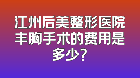 江州后美整形医院丰胸手术的费用是多少？