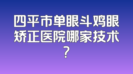 四平市单眼斗鸡眼矫正医院哪家技术？