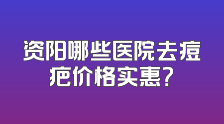 资阳哪些医院去痘疤价格实惠？
