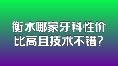 衡水哪家牙科性价比高且技术不错？
