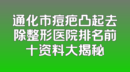 通化市痘疤凸起去除整形医院排名前十资料大揭秘