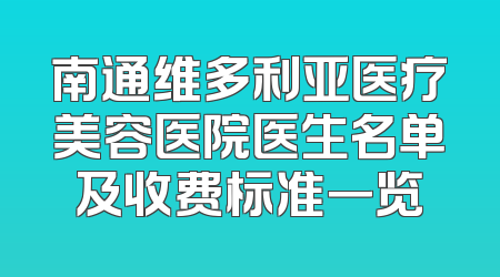 南通维多利亚医疗美容医院医生名单及收费标准一览