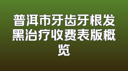 普洱市牙齿牙根发黑治疗收费表版概览