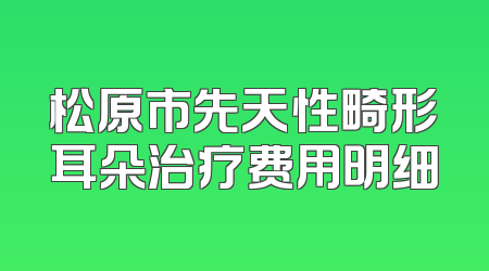 松原市先天性畸形耳朵治疗费用明细