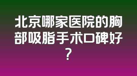 北京哪家医院的胸部吸脂手术口碑好？