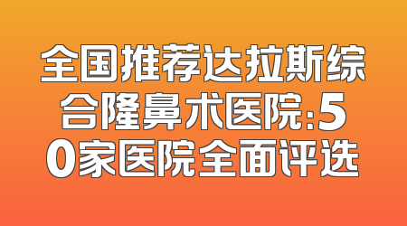 全国推荐达拉斯综合隆鼻术医院：50家医院全面评选