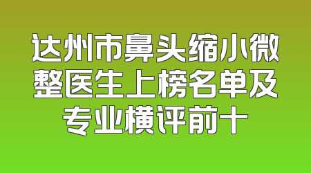 达州市鼻头缩小微整医生上榜名单及专业横评前十