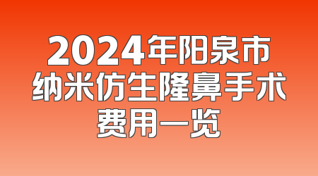 2024年阳泉市纳米仿生隆鼻手术费用一览