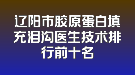 辽阳市胶原蛋白填充泪沟医生技术排行前十名