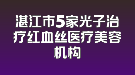 湛江市5家光子治疗红血丝医疗美容机构
