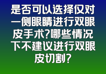 是否可以选择仅对一侧眼睛进行双眼皮手术？哪些情况下不建议进行双眼皮切割？