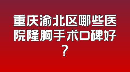 重庆渝北区哪些医院隆胸手术口碑好？