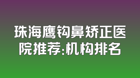 珠海鹰钩鼻矫正医院推荐：机构排名