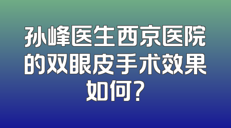孙峰医生西京医院的双眼皮手术效果如何？