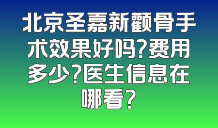 北京圣嘉新颧骨手术效果好吗？费用多少？医生信息在哪看？