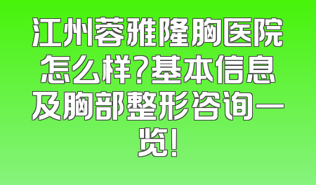 江州蓉雅隆胸医院怎么样？基本信息及胸部整形咨询一览！