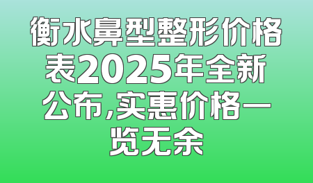 衡水鼻型整形价格表2025年全新公布，实惠价格一览无余