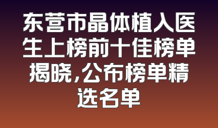 东营市晶体植入医生上榜前十佳榜单揭晓，公布榜单精选名单